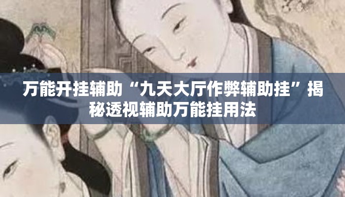 万能开挂辅助“九天大厅作弊辅助挂”揭秘透视辅助万能挂用法