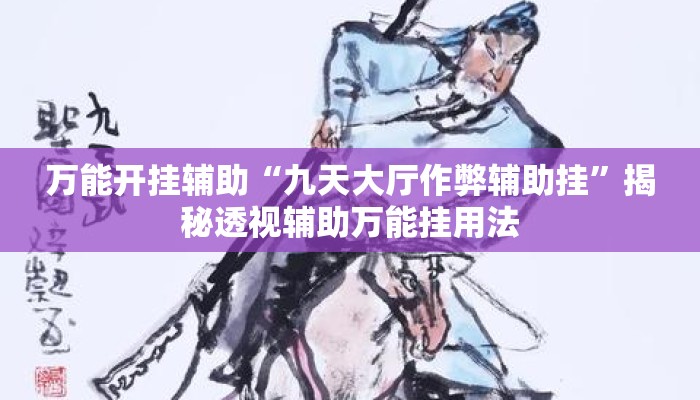 万能开挂辅助“九天大厅作弊辅助挂	”揭秘透视辅助万能挂用法