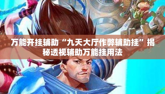 万能开挂辅助“九天大厅作弊辅助挂”揭秘透视辅助万能挂用法
