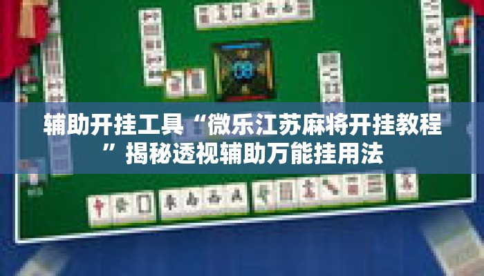 辅助开挂工具“微乐江苏麻将开挂教程”揭秘透视辅助万能挂用法
