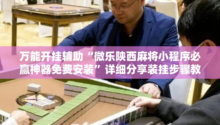 万能开挂辅助“微乐陕西麻将小程序必赢神器免费安装”详细分享装挂步骤教程