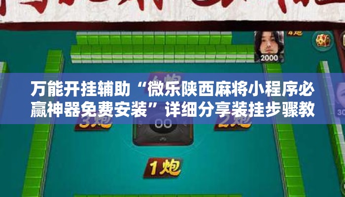 万能开挂辅助“微乐陕西麻将小程序必赢神器免费安装	”详细分享装挂步骤教程