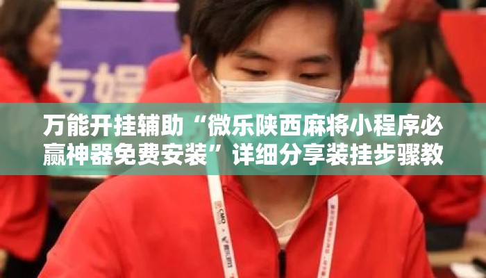 万能开挂辅助“微乐陕西麻将小程序必赢神器免费安装	”详细分享装挂步骤教程