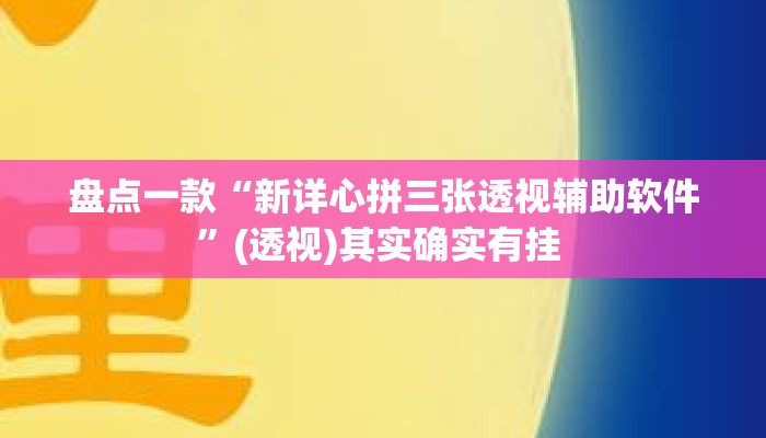盘点一款“新详心拼三张透视辅助软件”(透视)其实确实有挂 