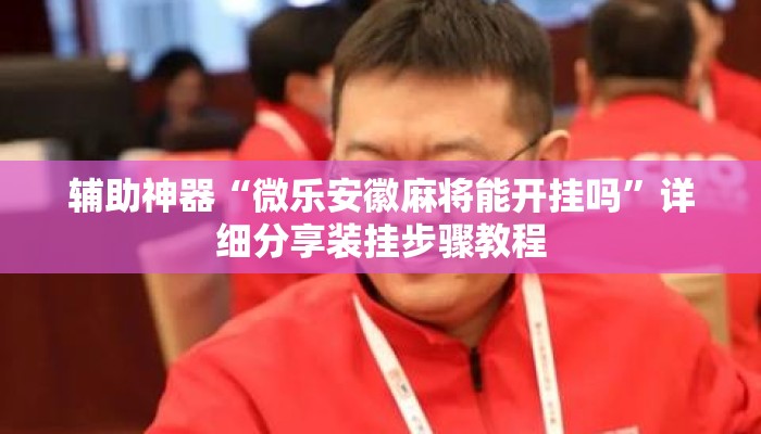 辅助神器“微乐安徽麻将能开挂吗	”详细分享装挂步骤教程