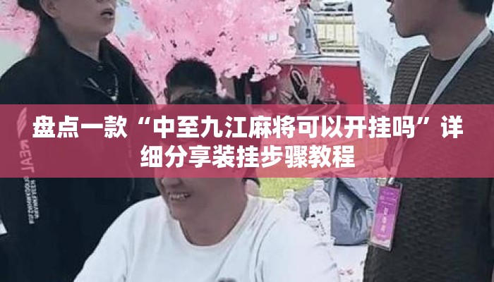 盘点一款“中至九江麻将可以开挂吗”详细分享装挂步骤教程