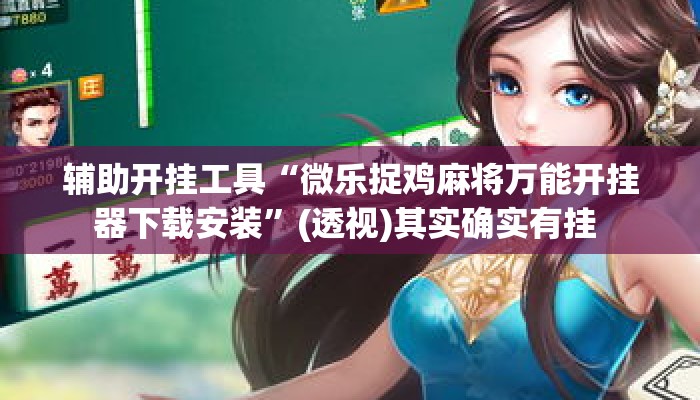 辅助开挂工具“微乐捉鸡麻将万能开挂器下载安装”(透视)其实确实有挂 