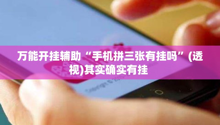 万能开挂辅助“手机拼三张有挂吗”(透视)其实确实有挂 