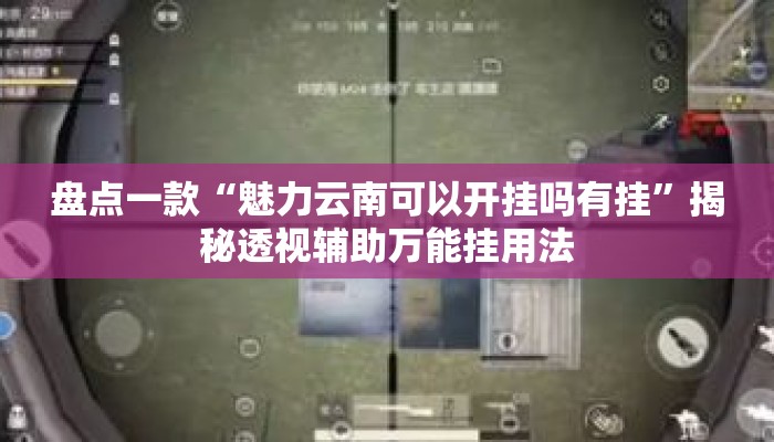盘点一款“魅力云南可以开挂吗有挂”揭秘透视辅助万能挂用法