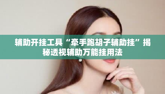 辅助开挂工具“牵手跑胡子辅助挂”揭秘透视辅助万能挂用法