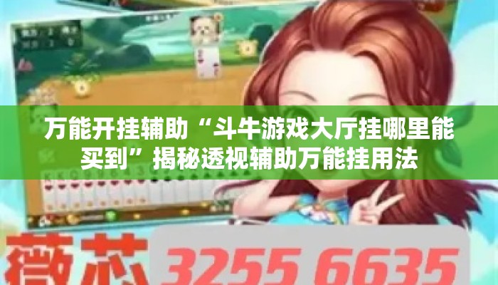 万能开挂辅助“斗牛游戏大厅挂哪里能买到”揭秘透视辅助万能挂用法