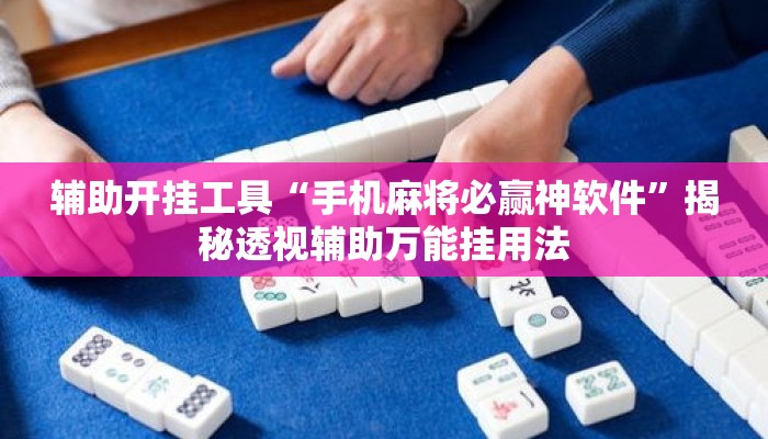 辅助开挂工具“手机麻将必赢神软件”揭秘透视辅助万能挂用法