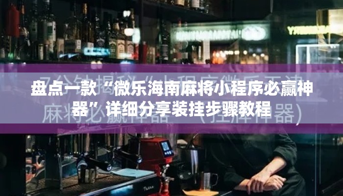 盘点一款“微乐海南麻将小程序必赢神器”详细分享装挂步骤教程