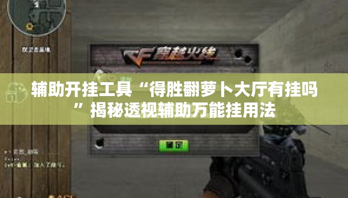 辅助开挂工具“得胜翻萝卜大厅有挂吗	”揭秘透视辅助万能挂用法