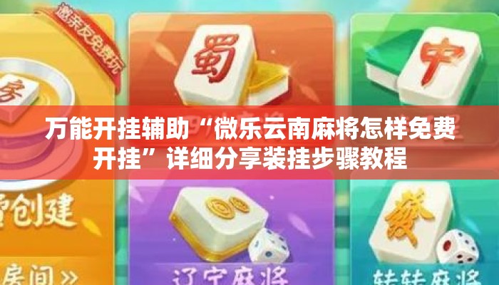 万能开挂辅助“微乐云南麻将怎样免费开挂	”详细分享装挂步骤教程