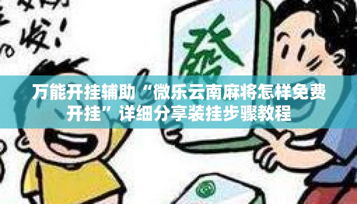 万能开挂辅助“微乐云南麻将怎样免费开挂”详细分享装挂步骤教程