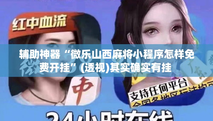 辅助神器“微乐山西麻将小程序怎样免费开挂”(透视)其实确实有挂 