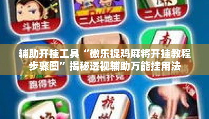 辅助开挂工具“微乐捉鸡麻将开挂教程步骤图”揭秘透视辅助万能挂用法