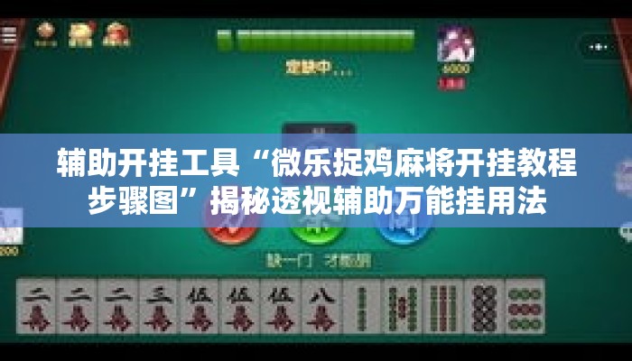 辅助开挂工具“微乐捉鸡麻将开挂教程步骤图”揭秘透视辅助万能挂用法