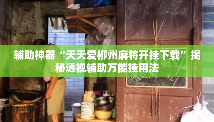 辅助神器“天天爱柳州麻将开挂下载	”揭秘透视辅助万能挂用法
