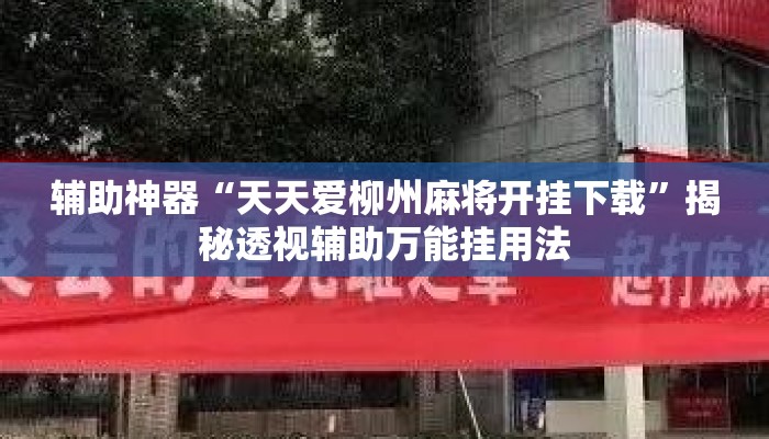 辅助神器“天天爱柳州麻将开挂下载”揭秘透视辅助万能挂用法