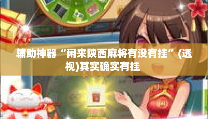 辅助神器“闲来陕西麻将有没有挂	”(透视)其实确实有挂 