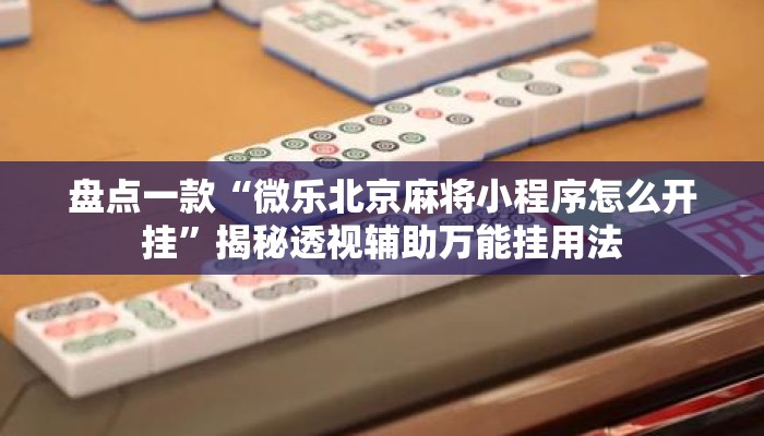 盘点一款“微乐北京麻将小程序怎么开挂”揭秘透视辅助万能挂用法