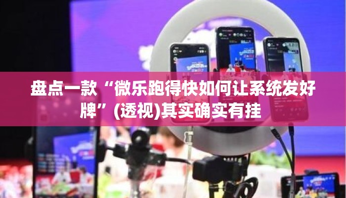 盘点一款“微乐跑得快如何让系统发好牌”(透视)其实确实有挂 
