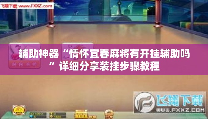 辅助神器“情怀宜春麻将有开挂辅助吗”详细分享装挂步骤教程