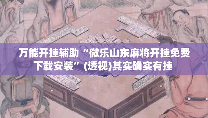 万能开挂辅助“微乐山东麻将开挂免费下载安装”(透视)其实确实有挂 