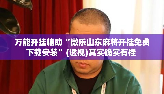 万能开挂辅助“微乐山东麻将开挂免费下载安装	”(透视)其实确实有挂 
