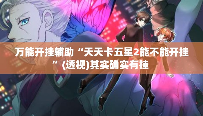 万能开挂辅助“天天卡五星2能不能开挂	”(透视)其实确实有挂 