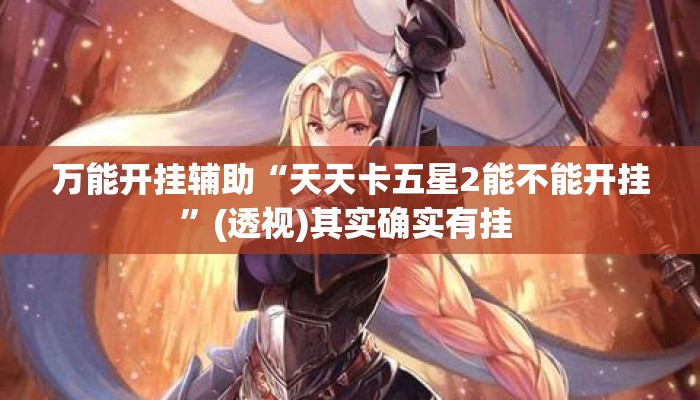 万能开挂辅助“天天卡五星2能不能开挂	”(透视)其实确实有挂 
