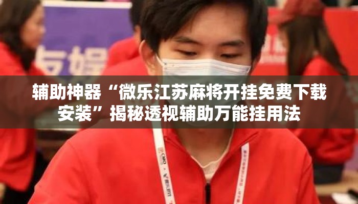 辅助神器“微乐江苏麻将开挂免费下载安装”揭秘透视辅助万能挂用法