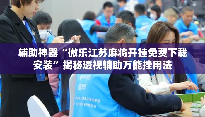 辅助神器“微乐江苏麻将开挂免费下载安装	”揭秘透视辅助万能挂用法