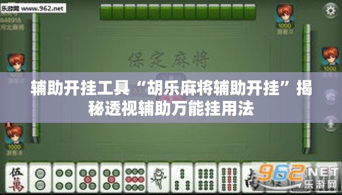 辅助开挂工具“胡乐麻将辅助开挂”揭秘透视辅助万能挂用法