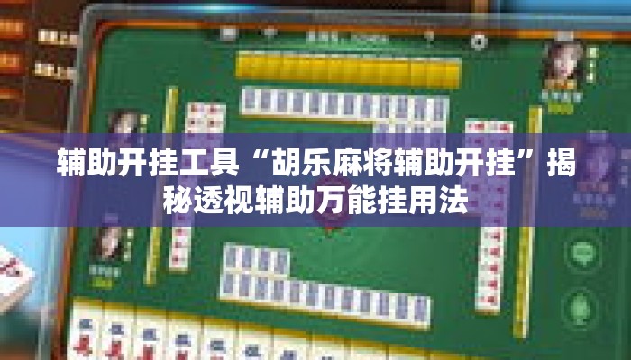 辅助开挂工具“胡乐麻将辅助开挂	”揭秘透视辅助万能挂用法