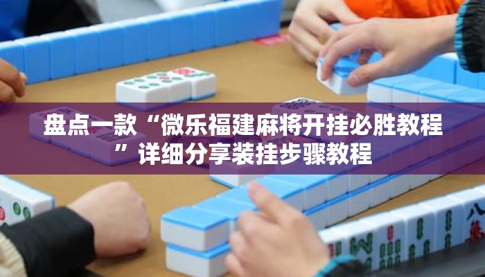 盘点一款“微乐福建麻将开挂必胜教程”详细分享装挂步骤教程
