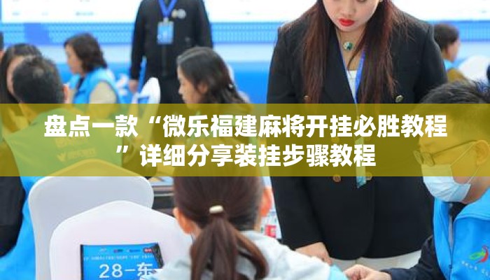 盘点一款“微乐福建麻将开挂必胜教程”详细分享装挂步骤教程