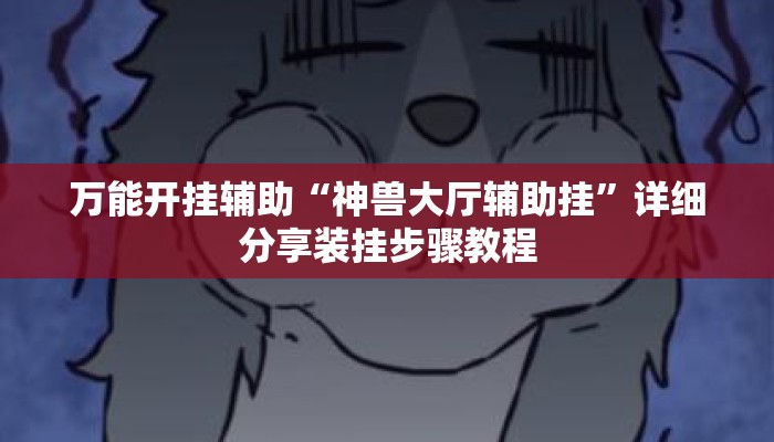 万能开挂辅助“神兽大厅辅助挂”详细分享装挂步骤教程