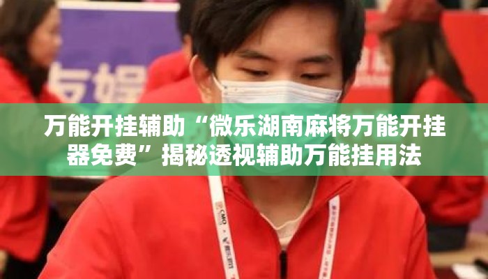 万能开挂辅助“微乐湖南麻将万能开挂器免费”揭秘透视辅助万能挂用法
