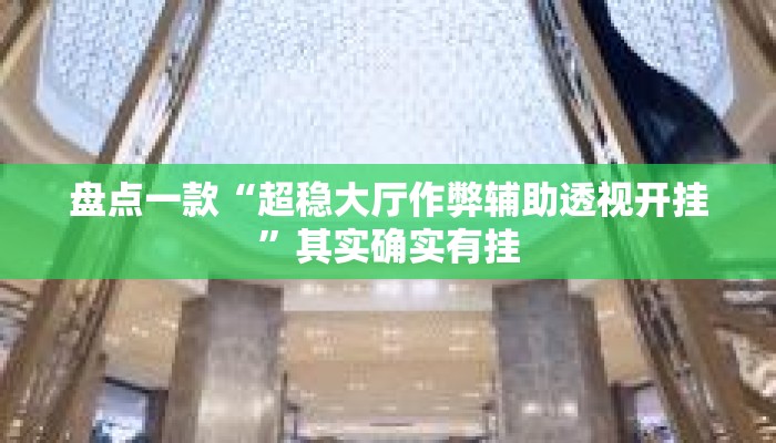 盘点一款“超稳大厅作弊辅助透视开挂”其实确实有挂