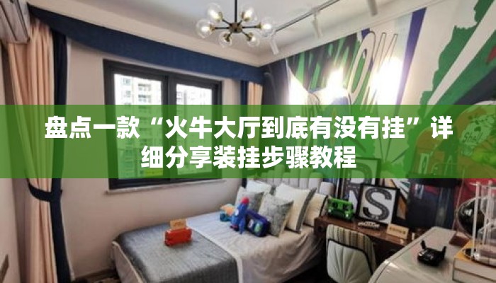 盘点一款“火牛大厅到底有没有挂	”详细分享装挂步骤教程