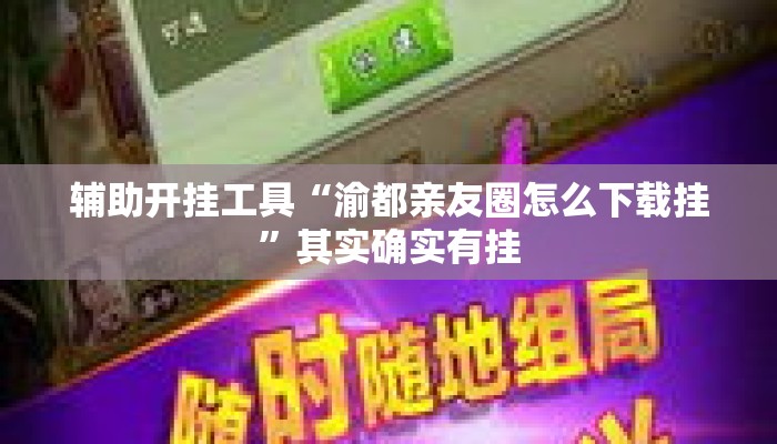 辅助开挂工具“渝都亲友圈怎么下载挂”其实确实有挂