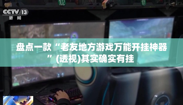 盘点一款“老友地方游戏万能开挂神器”(透视)其实确实有挂 