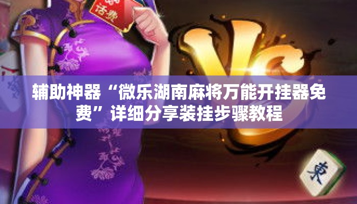 辅助神器“微乐湖南麻将万能开挂器免费”详细分享装挂步骤教程