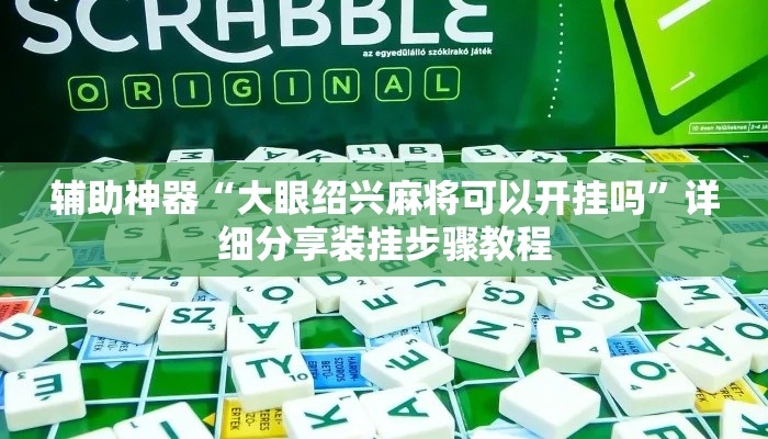 辅助神器“大眼绍兴麻将可以开挂吗	”详细分享装挂步骤教程