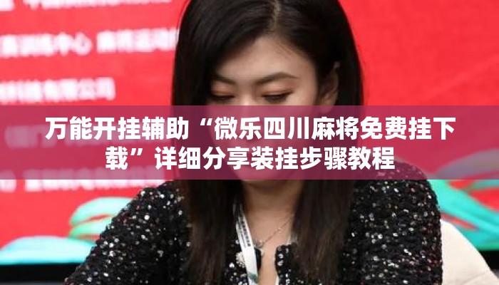 万能开挂辅助“微乐四川麻将免费挂下载”详细分享装挂步骤教程