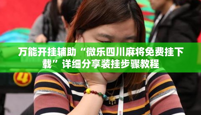 万能开挂辅助“微乐四川麻将免费挂下载”详细分享装挂步骤教程