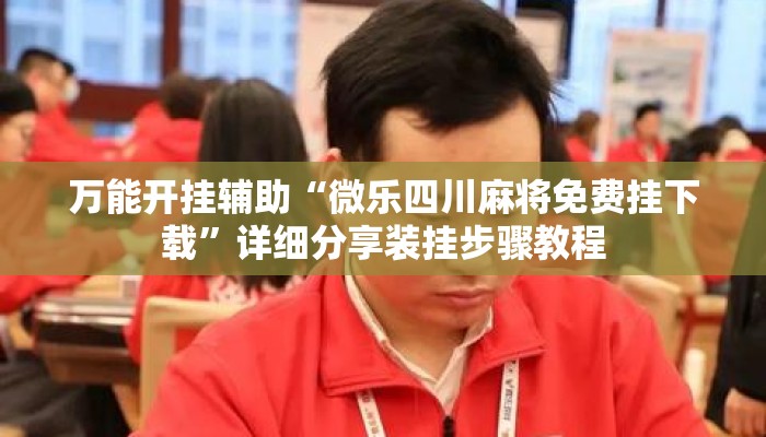 万能开挂辅助“微乐四川麻将免费挂下载”详细分享装挂步骤教程